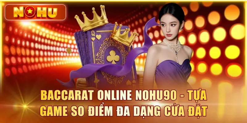 Baccarat Online NOHU90 - Luật Chơi, Tỉ Lệ Cược Và Chiến Thuật Baccarat online