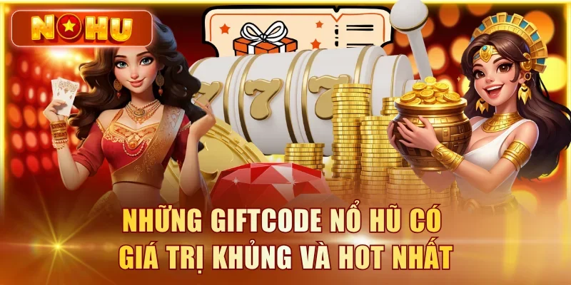 Những giftcode nổ hũ có giá trị khủng và hot nhất
