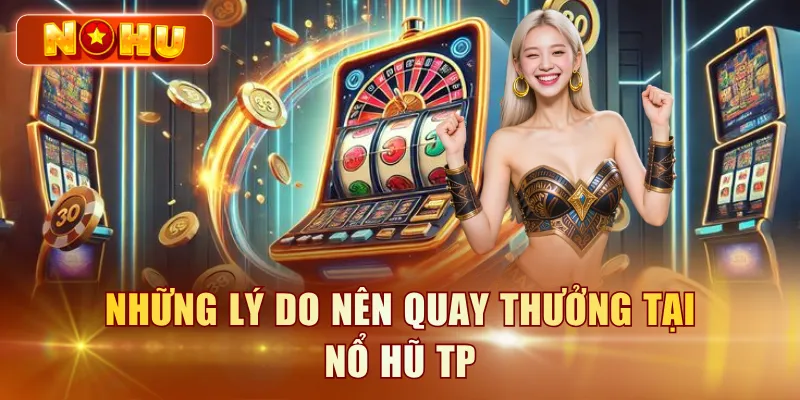 Những lý do nên quay thưởng tại nổ hũ TP