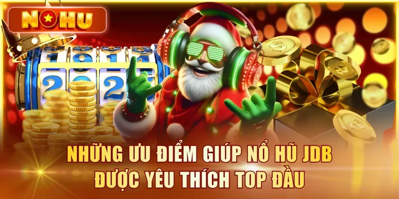 Những ưu điểm giúp nổ hũ JDB được yêu thích top đầu