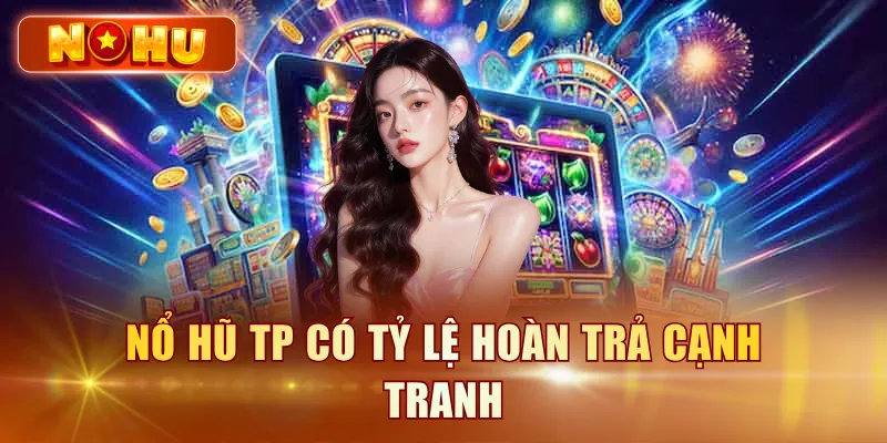 Nổ hũ TP có tỷ lệ hoàn trả cạnh tranh
