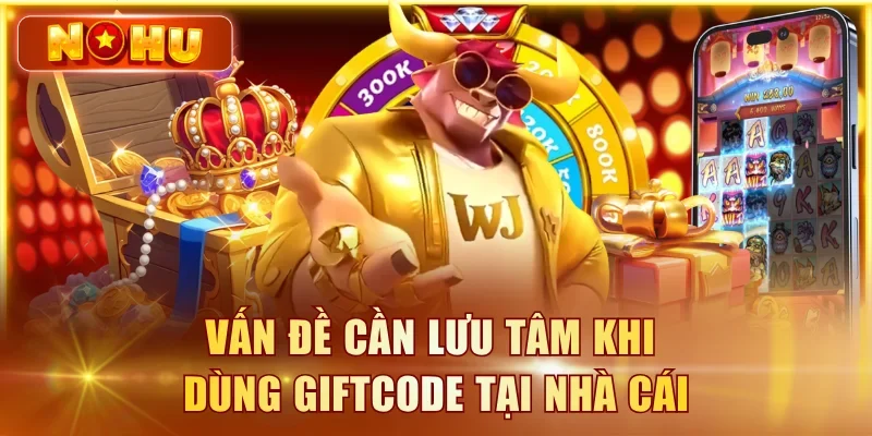 Vấn đề cần lưu tâm khi dùng giftcode tại nhà cái
